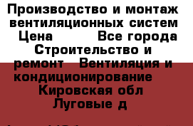 Производство и монтаж вентиляционных систем › Цена ­ 100 - Все города Строительство и ремонт » Вентиляция и кондиционирование   . Кировская обл.,Луговые д.